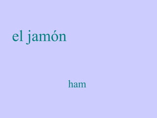 el jamón

           ham
 