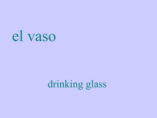 el vaso

     drinking glass
 