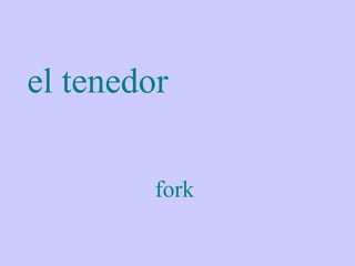 el tenedor

         fork
 
