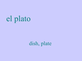 el plato

       dish, plate
 