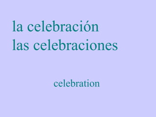 la celebración
las celebraciones

      celebration
 