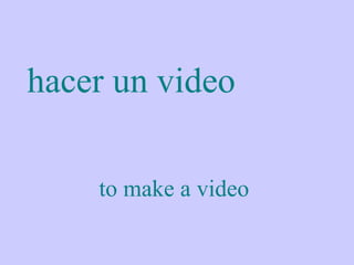 hacer un video

    to make a video
 