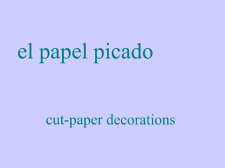 el papel picado

   cut-paper decorations
 