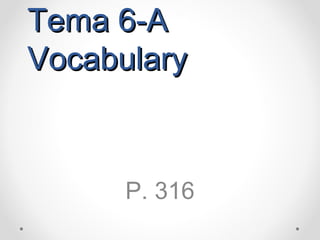 Tema 6-ATema 6-A
VocabularyVocabulary
P. 316
 