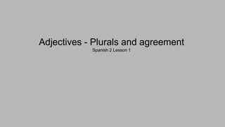Adjectives - Plurals and agreement
Spanish 2 Lesson 1
 