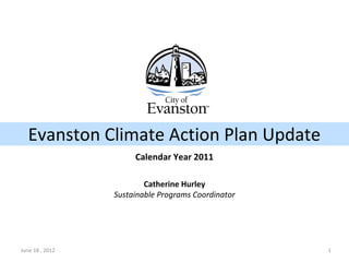 June 18 , 2012 1
Catherine Hurley
Sustainable Programs Coordinator
Evanston Climate Action Plan Update
Calendar Year 2011
 
