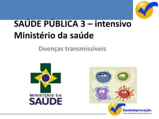 SAÚDE PÚBLICA 3 – intensivo
Ministério da saúde
     Doenças transmissíveis
 