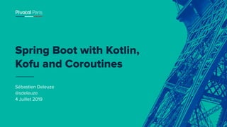 © Copyright 2019 Pivotal Software, Inc. All rights Reserved.
Sébastien Deleuze
@sdeleuze
4 Juillet 2019
Spring Boot with Kotlin,
Kofu and Coroutines
 