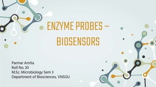 ENZYMEPROBES–
BIOSENSORS
Parmar Amita
Roll No. 30
M.Sc. Microbiology Sem 3
Department of Biosciences, VNSGU
 