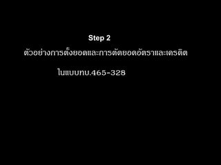 ตัวอย่างการตั้งยอดและการตัดยอดอัตราและเครดิต 
ในแบบทบ.465-328 
Step 2  