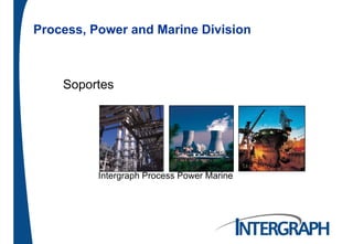 Process Power and Marine DivisionProcess, Power and Marine Division
Soportes
Intergraph Process Power Marine
 