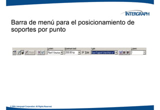Barra de menú para el posicionamiento de
t tsoportes por punto
© 2004. Intergraph Corporation. All Rights Reserved.
 
