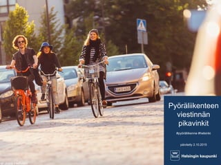 Pyöräliikenteen
viestinnän
pikavinkit
#pyöräliikenne #helsinki
päivitetty 2.10.2015
va: Jussi Hellsten
 