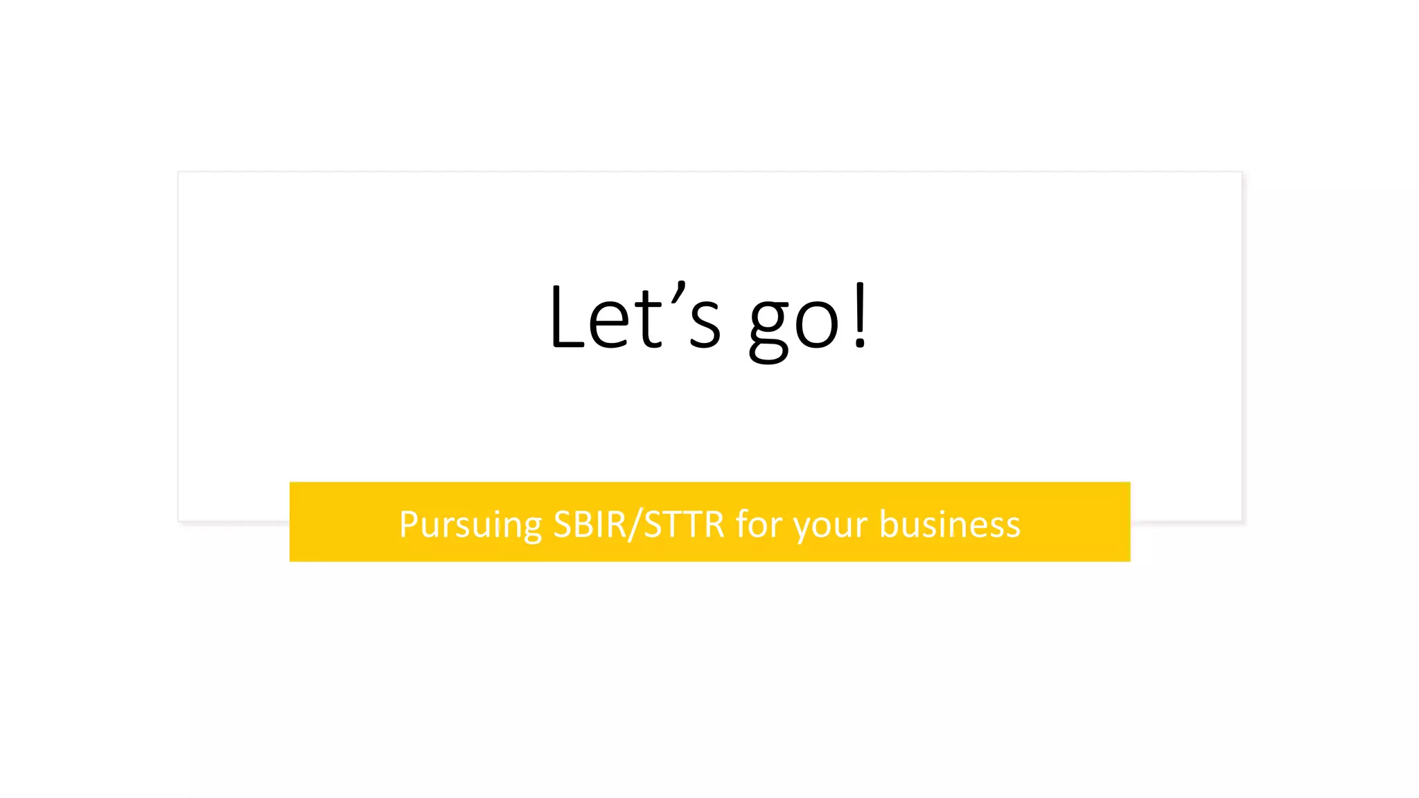 Let’s go!
Pursuing SBIR/STTR for your business
 