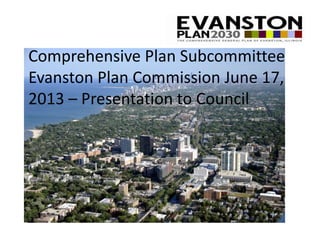Comprehensive Plan Subcommittee
Evanston Plan Commission June 17,
2013 – Presentation to Council
 