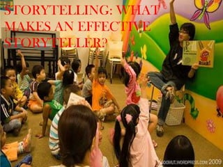 STORYTELLING: WHAT
MAKES AN EFFECTIVE
STORYTELLER?
 