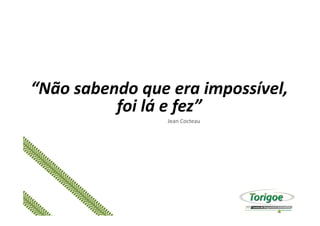 “Não sabendo que era impossível,
foi lá e fez”foi lá e fez”
Jean Cocteau
 