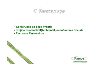 - Construção da Sede Própria
- Projeto Sustentável(Ambiental, econômico e Social)
- Recursos Financeiros- Recursos Financeiros
 