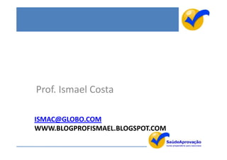 Prof. Ismael Costa

ISMAC@GLOBO.COM
WWW.BLOGPROFISMAEL.BLOGSPOT.COM
 