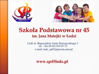 Łódź ul. Bojowników Getta Warszawskiego 3
tel. / fax (0-42) 616 01 53
e-mail: lodz_sp45@poczta.onet.pl
www.sp45lodz.pl
 