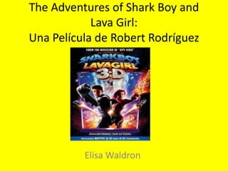 The Adventures of Shark Boy and
            Lava Girl:
Una Película de Robert Rodríguez




          Elisa Waldron
 