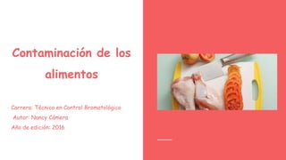 Contaminación de los
alimentos
Carrera: Técnico en Control Bromatológico
Autor: Nancy Cámera
Año de edición: 2016
 