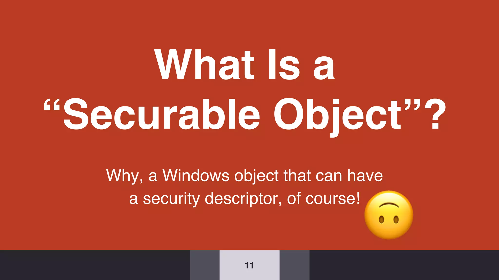 What Is a
“Securable Object”?
Why, a Windows object that can have
a security descriptor, of course!
11
 