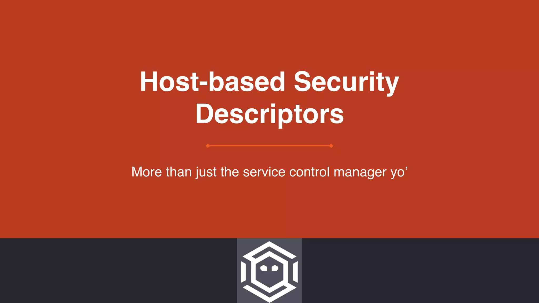Host-based Security
Descriptors
More than just the service control manager yo’
 