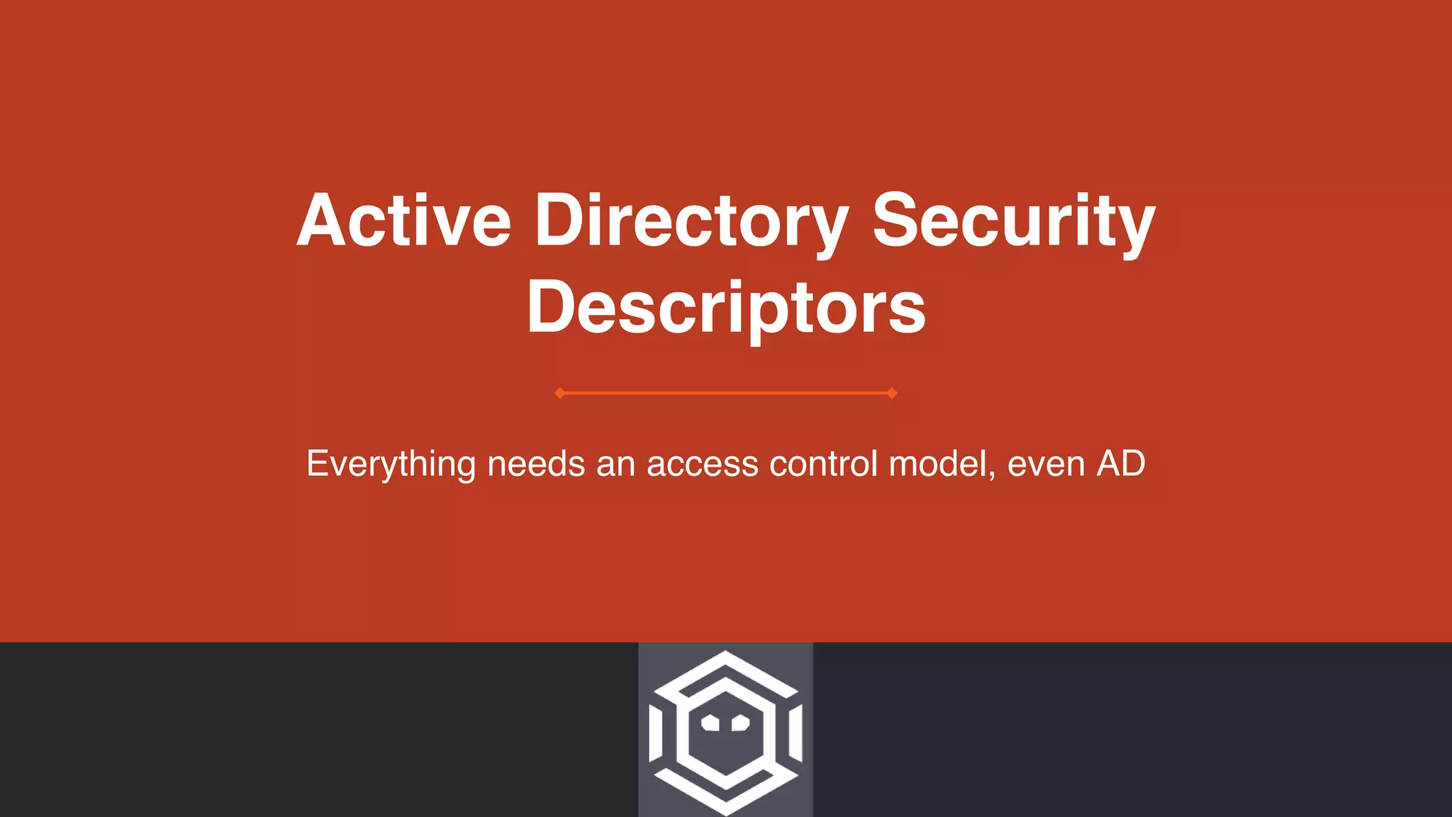 Active Directory Security
Descriptors
Everything needs an access control model, even AD
 