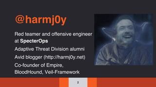@harmj0y
Red teamer and offensive engineer
at SpecterOps
Adaptive Threat Division alumni
Avid blogger (http://harmj0y.net)
Co-founder of Empire,
BloodHound, Veil-Framework
2
 