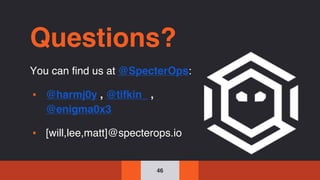 46
Questions?
You can find us at @SpecterOps:
▪ @harmj0y , @tifkin_ ,
@enigma0x3
▪ [will,lee,matt]@specterops.io
 