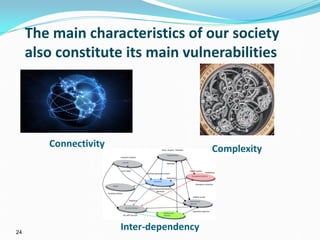 24
The main characteristics of our society
also constitute its main vulnerabilities
Connectivity Complexity
Inter-dependency
 