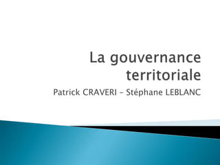 La gouvernance territoriale Patrick CRAVERI – Stéphane LEBLANC 