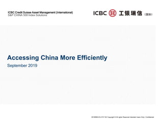 ICBC Credit Suisse Asset Management (International)
S&P CHINA 500 Index Solutions
Accessing China More Efficiently
September 2019
20190903-EU-PI-F-02 Copyright © All rights Reserved Intended Users Only | Confidential
 