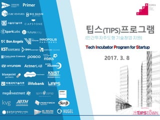 팁스(TIPS)프로그램
(민간투자주도형기술창업지원)
TechIncubatorProgramforStartup
2017. 3. 8
 