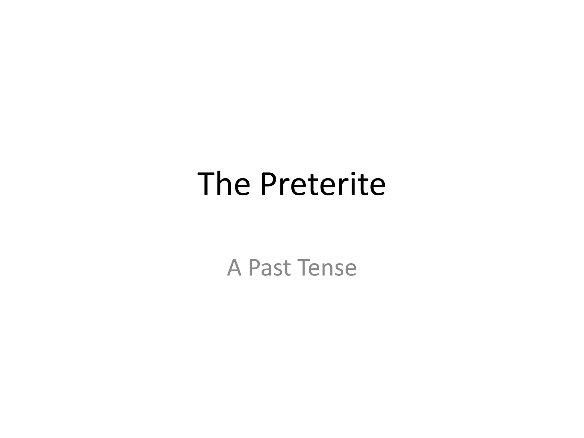 The Preterite

  A Past Tense
 