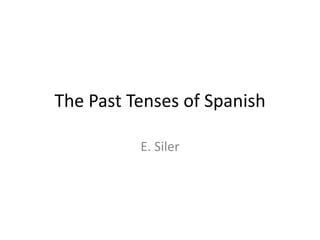 The Past Tenses of Spanish

          E. Siler
 