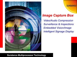 Sundance Multiprocessor Technology
Image Capture Box
Video/Audio Compression
Surveillance & Inspections
Embedded Vision/Image
Intelligent Signage Display
 