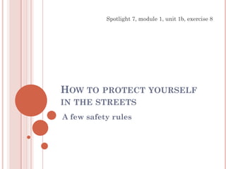 HOW TO PROTECT YOURSELF
IN THE STREETS
A few safety rules
Spotlight 7, module 1, unit 1b, exercise 8
 