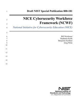 Draft NIST Special Publication 800-1811
NICE Cybersecurity Workforce2
Framework (NCWF)3
National Initiative for Cybersecurity Education (NICE)4
5
Bill Newhouse6
Stephanie Keith7
Benjamin Scribner8
Greg Witte9
10
11
12
13
14
15
 