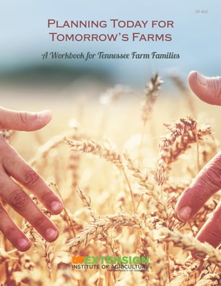 Planning Today for
Tomorrow’s Farms
A Workbook for Tennessee Farm Families
SP 822
 