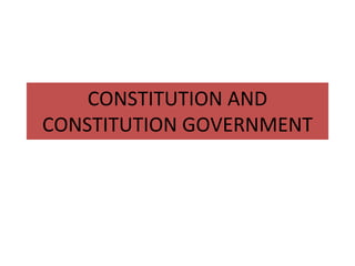 CONSTITUTION AND
CONSTITUTION GOVERNMENT
 
