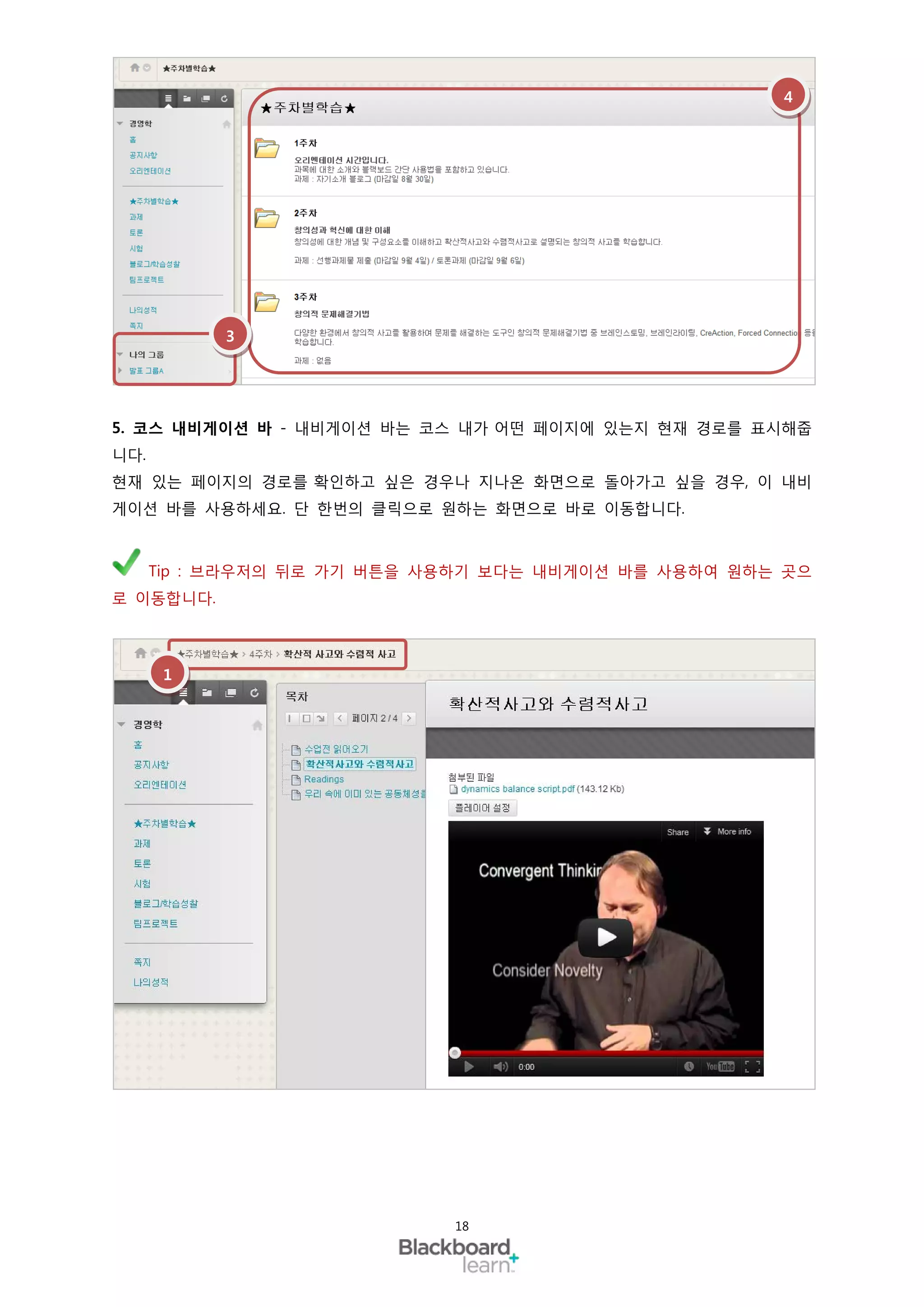 4




           3




5. 코스 내비게이션 바 - 내비게이션 바는 코스 내가 어떤 페이지에 있는지 현재 경로를 표시해줍
니다.
현재 있는 페이지의 경로를 확인하고 싶은 경우나 지나온 화면으로 돌아가고 싶을 경우, 이 내비
게이션 바를 사용하세요. 단 한번의 클릭으로 원하는 화면으로 바로 이동합니다.



      Tip : 브라우저의 뒤로 가기 버튼을 사용하기 보다는 내비게이션 바를 사용하여 원하는 곳으
로 이동합니다.



       1




                             18
 