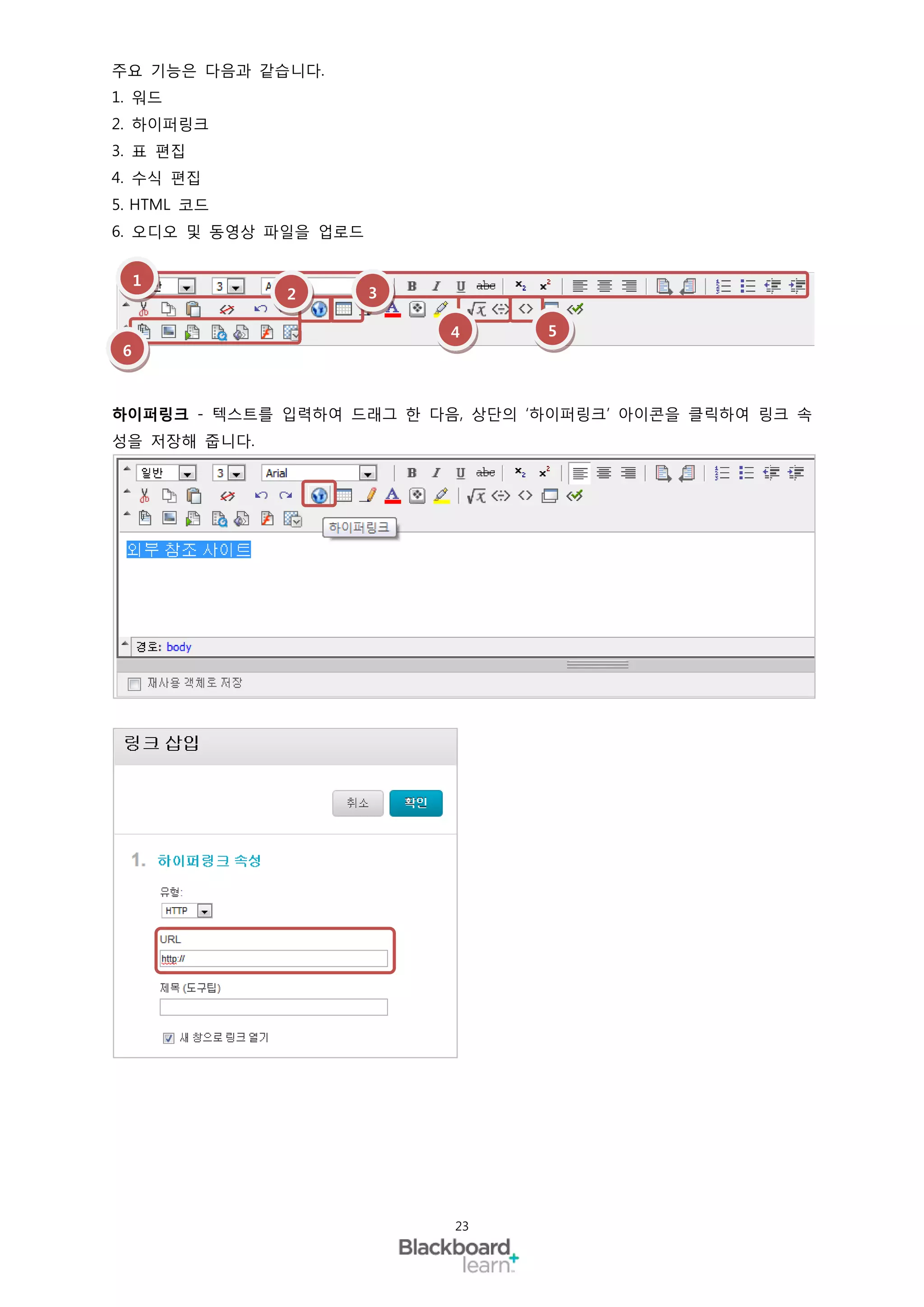 주요 기능은 다음과 같습니다.
1. 워드
2. 하이퍼링크
3. 표 편집
4. 수식 편집
5. HTML 코드
6. 오디오 및 동영상 파일을 업로드


     1
              2        3

                           4     5
 6



하이퍼링크 - 텍스트를 입력하여 드래그 한 다음, 상단의 ‘하이퍼링크’ 아이콘을 클릭하여 링크 속
성을 저장해 줍니다.




                           23
 