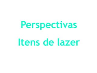 Perspectivas
Itens de lazer
 