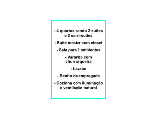 - 4 quartos sendo 2 suítes
      e 2 semi-suítes
- Suíte master com closet
 - Sala para 2 ambientes
     - Varanda com
     churrasqueira
        - Lavabo
 - Banho de empregada
- Cozinha com iluminação
   e ventilação natural
 