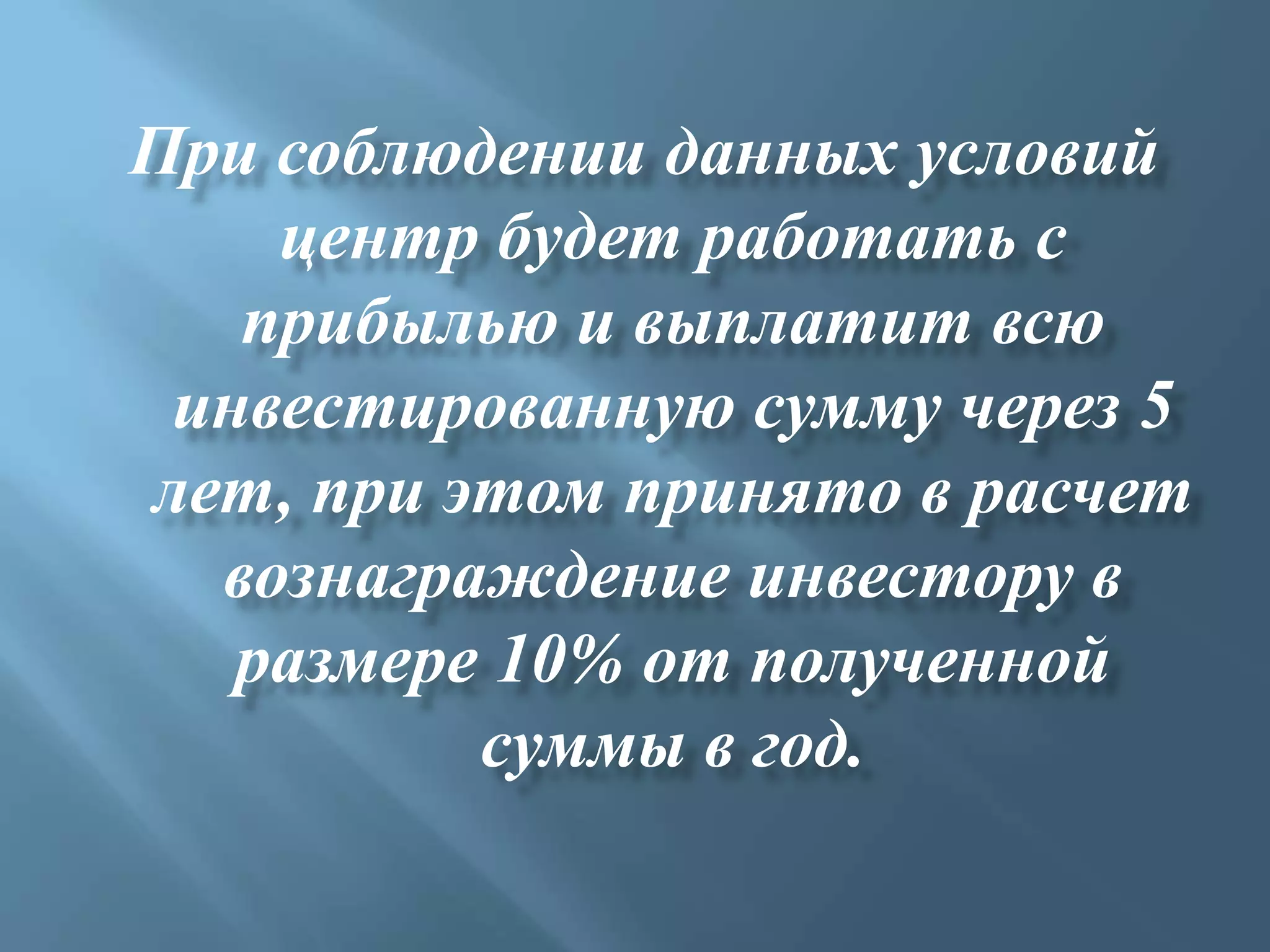 При соблюдении данных условий
    центр будет работать с
   прибылью и выплатит всю
 инвестированную сумму через 5
лет, при этом принято в расчет
  вознаграждение инвестору в
   размере 10% от полученной
          суммы в год.
 