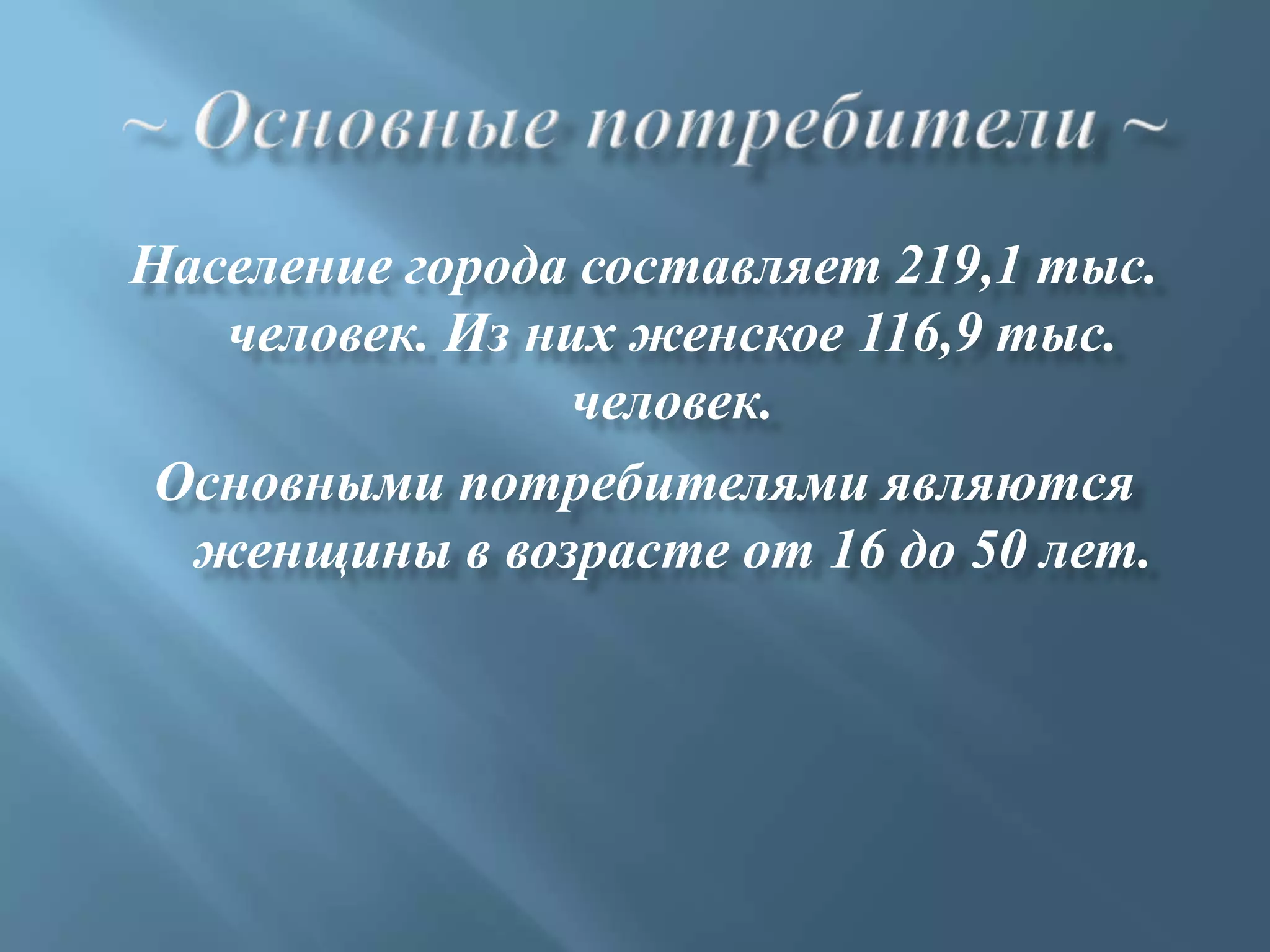 Население города составляет 219,1 тыс.
   человек. Из них женское 116,9 тыс.
                человек.
 Основными потребителями являются
  женщины в возрасте от 16 до 50 лет.
 