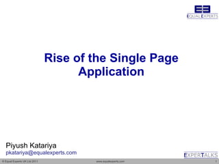 Rise of the Single Page
                                    Application




  Piyush Katariya
  pkatariya@equalexperts.com
© Equal Experts UK Ltd 2011           www.equalexperts.com   1
 