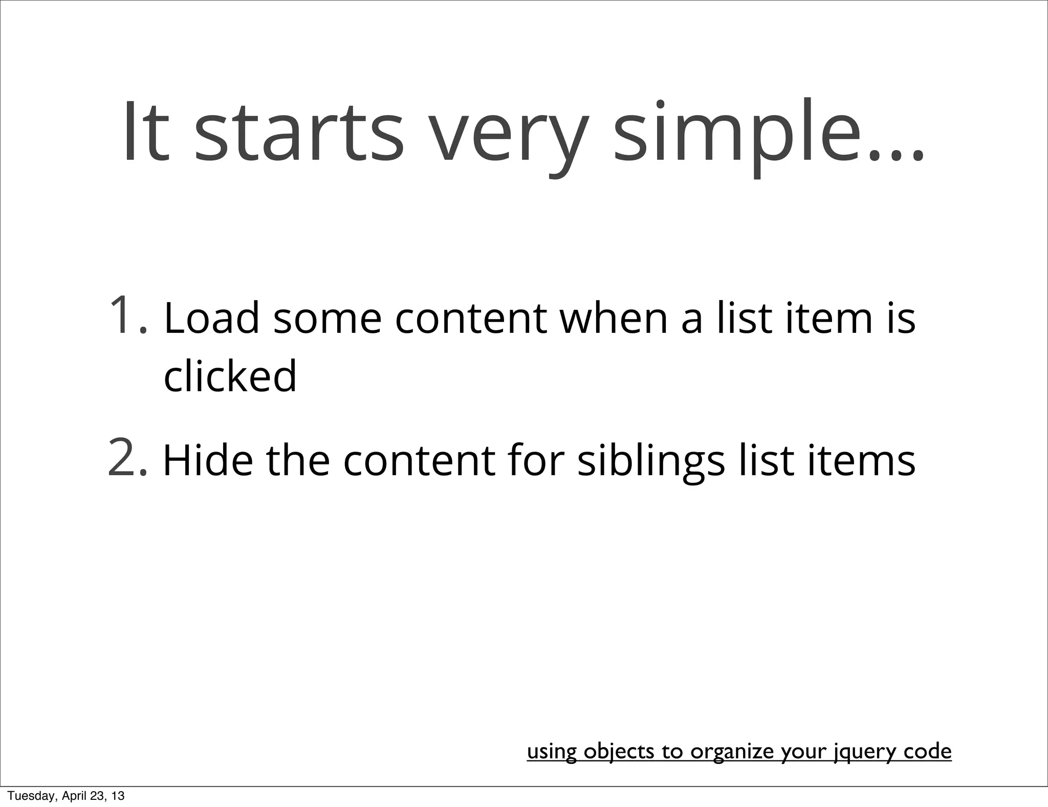 It starts very simple...
using objects to organize your jquery code
1. Load some content when a list item is
clicked
2. Hide the content for siblings list items
Tuesday, April 23, 13
 